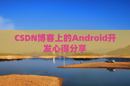 CSDN博客上的Android开发心得分享